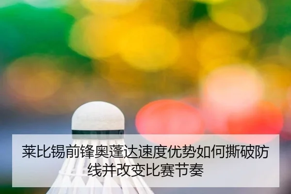 莱比锡前锋奥蓬达速度优势如何撕破防线并改变比赛节奏 | kaiyun