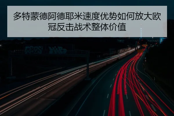 多特蒙德阿德耶米速度优势如何放大欧冠反击战术整体价值 | kaiyun
