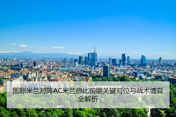 国际米兰对阵AC米兰德比前瞻关键对位与战术博弈全解析 | kaiyun