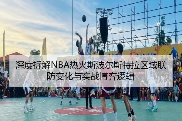 深度拆解NBA热火斯波尔斯特拉区域联防变化与实战博弈逻辑 | kaiyun