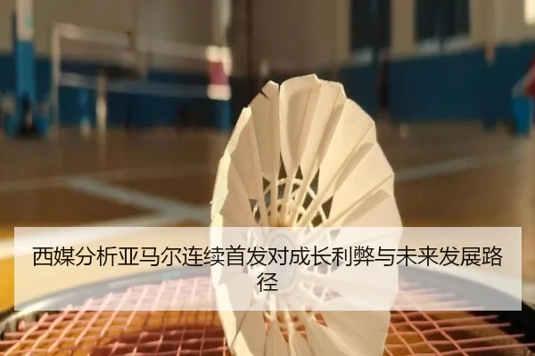 西媒分析亚马尔连续首发对成长利弊与未来发展路径 | kaiyun