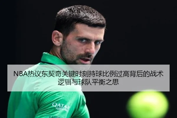 NBA热议东契奇关键时刻持球比例过高背后的战术逻辑与球队平衡之思 - kaiyun