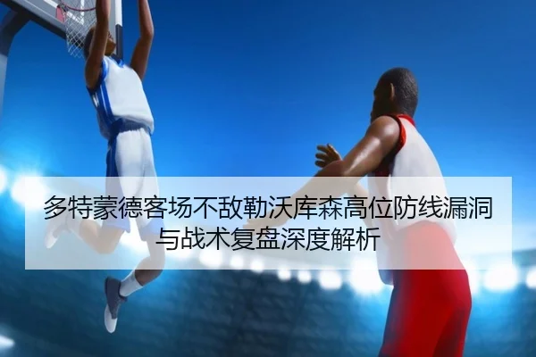 多特蒙德客场不敌勒沃库森高位防线漏洞与战术复盘深度解析 | kaiyun