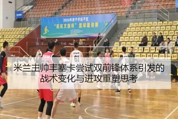 米兰主帅丰塞卡尝试双前锋体系引发的战术变化与进攻重塑思考 | kaiyun