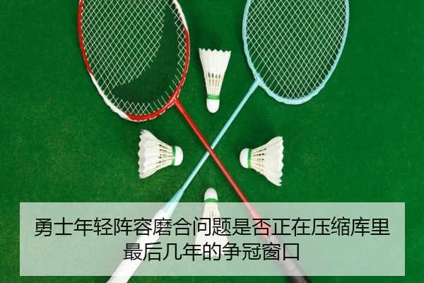 勇士年轻阵容磨合问题是否正在压缩库里最后几年的争冠窗口 | kaiyun