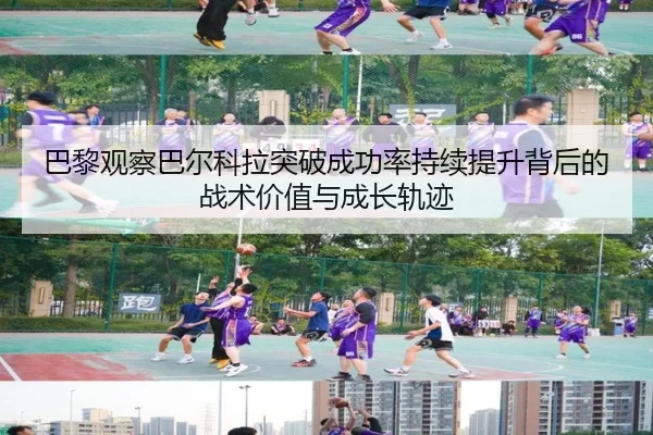 巴黎观察巴尔科拉突破成功率持续提升背后的战术价值与成长轨迹 | kaiyun