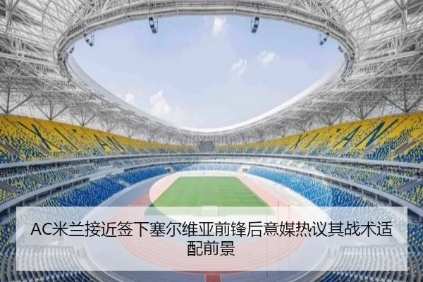 AC米兰接近签下塞尔维亚前锋后意媒热议其战术适配前景 | kaiyun